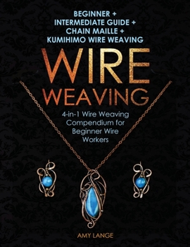 Paperback Wire Weaving: Beginner + Intermediate Guide + Chain Maille + Kumihimo Wire Weaving: 4-in-1 Wire Weaving Compendium for Beginners Book