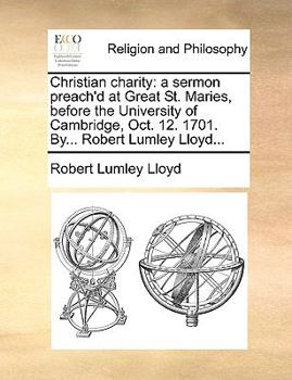 Paperback Christian Charity: A Sermon Preach'd at Great St. Maries, Before the University of Cambridge, Oct. 12. 1701. By... Robert Lumley Lloyd... Book