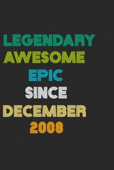 LEGENDARY AWESOME EPIC SINCE DECEMBER 2008 Notebook Birthday Gift: 6 X 9 Lined Notebook / Daily Journal, Diary - A Special Birthday Gift Themed Journal for Men