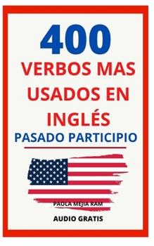 Paperback 400 Verbos Más Usados En Inglés Pasado Participio: Guía para aprender 400 verbos en inglés PRONUNCIACIÓN ESCRITA Y AUDIO GRATIS (VERBOS MÁS USADOS EN [Spanish] Book
