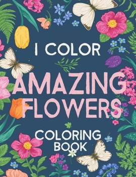 Paperback I Color Amazing Flowers: An Adult Coloring Book with More Than 50 Floral Designs, Flowers, Bouquets, Wreaths, Patterns, Decorations, Inspiratio Book