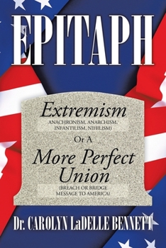 Epitaph: Extremism Anachronism, Anarchism, Infantilism, Nihilism or a More Perfect Union Breach or Bridge Message to America