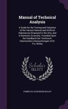 Hardcover Manual of Technical Analysis: A Guide for the Testing and Valuation of the Various Natural and Artificial Substances Employed in the Arts, and in Do Book