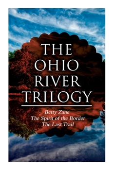 Paperback The Ohio River Trilogy: Betty Zane + The Spirit of the Border + The Last Trail: Western Classics Book