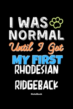 I Was Normal Until I Got My First Rhodesian Ridgeback Notebook - Rhodesian Ridgeback Dog Lover and Pet Owner: Lined Notebook / Journal Gift, 120 Pages, 6x9, Soft Cover, Matte Finish
