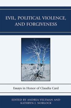 Evil, Political Violence, and Forgiveness: Essays in Honor of Claudia Card