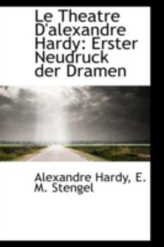 Le Theatre D'alexandre Hardy: Erster Neudruck der Dramen