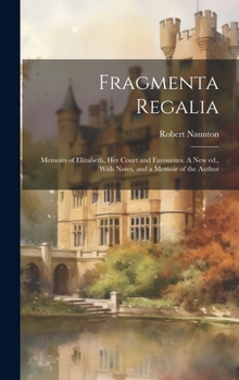 Hardcover Fragmenta Regalia: Memoirs of Elizabeth, her Court and Favourites. A new ed., With Notes, and a Memoir of the Author Book