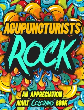 Acupuncturists Rock: AN APPRECIATION ADULT COLORING BOOK - A Perfect Birthday, Christmas or Any Occasions Gift filled with 80 gratitude, motivational and inspirational quotes for a very Special Person