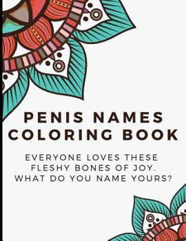 Paperback Penis Names Coloring Book: Everyone Loves These Fleshy Bones of Joy. What Do You Name Yours? - Funny and Humor Filled Color Book with Naughty Wor Book