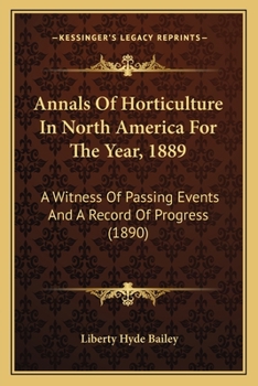 Annals Of Horticulture In North America For The Year, 1889: A Witness Of Passing Events And A Record Of Progress