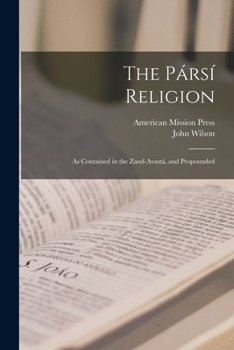 The Pársí Religion: As Contained in the Zand-Avastá, and Propounded