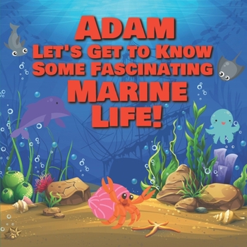 Adam Let’s Get to Know Some Fascinating Marine Life!: Personalized Baby Books with Your Child's Name in the Story - Ocean Animals Books for Toddlers - ... Books Ages 1-3