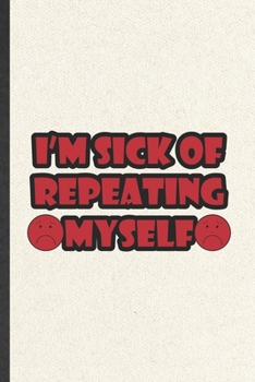 I'm Sick of Repeating Myself: Teacher Blank Lined Notebook Write Record. Practical Dad Mom Anniversary Gift, Fashionable Funny Creative Writing Logbook, Vintage Retro 6X9 110 Page