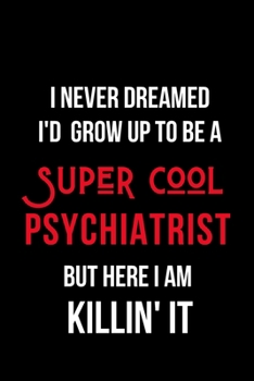 Paperback I Never Dreamed I'd Grow Up to Be a Super Cool Psychiatrist But Here I am Killin' It: Inspirational Quotes Blank Lined Journal Book