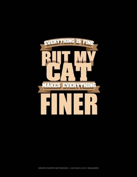 Paperback Everything Is Fine But My Cat Makes Everything Finer: Graph Paper Notebook - 0.25 Inch (1/4") Squares Book