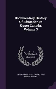 Hardcover Documentary History of Education in Upper Canada, Volume 3 Book