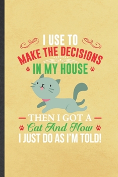 Paperback I Use to Make the Decisions in My House Then I Got a Cat and Now I Just Do as I'm Told: Funny Pet Kitten Cat Blank Lined Notebook Journal For Cat Love Book
