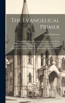 Hardcover The Evangelical Primer: Containing a Minor Doctrinal Catechism, and a Minor Historical Catechism: To Which Is Added the Westminster Assembly's Book