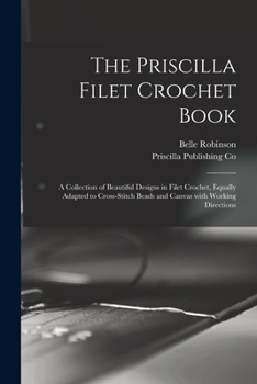 Paperback The Priscilla Filet Crochet Book: a Collection of Beautiful Designs in Filet Crochet, Equally Adapted to Cross-stitch Beads and Canvas With Working Di Book