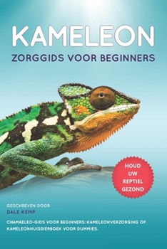 KAMELEONS ZORGGIDS VOOR BEGINNERS : CHAMAELEO-GIDS VOOR BEGINNERS: KAMELEONVERZORGING OF KAMELEONHUISDIERBOEK VOOR DUMMIES (Dutch Edition)