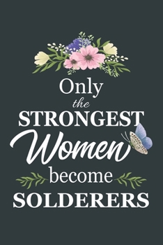 Only The Strongest Women Become Solderers: Notebook | Diary | Composition | 6x9 | 120 Pages | Cream Paper | Blank Lined Journal Gifts For Solderers | Thank You Gifts For Female Solderer