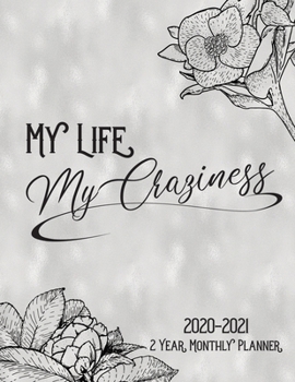 My Life My Craziness:  2020 2021 2 Year Monthly Planner: 24 Month Agenda Calendar: January 2020 Through December 2021:  Elegant Black Gray White Floral Design