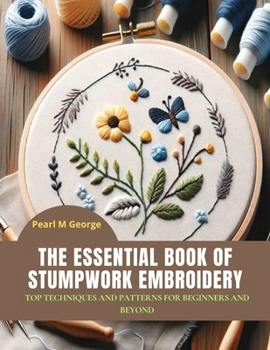 Paperback The Essential Book of Stumpwork Embroidery: Top Techniques and Patterns for Beginners and Beyond Book