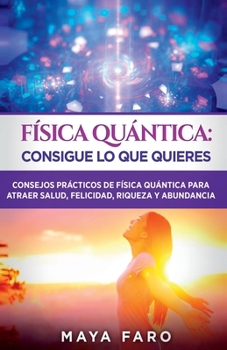 Paperback Física cuántica: consigue lo que quieres: Consejos prácticos de física cuántica para atraer salud, felicidad, riqueza y abundancia [Spanish] Book