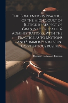 Paperback The Contentious Practice of the High Court of Justice in Respect of Grants of Probates & Administrations, With the Practice as to Motions and Summonse Book