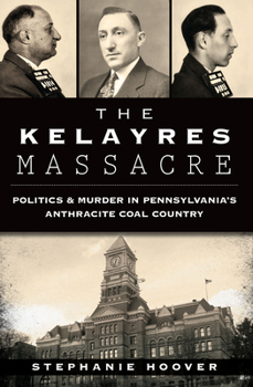 Paperback The Kelayres Massacre: Politics & Murder in Pennsylvania's Anthracite Coal Country Book