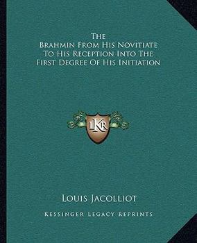 The Brahmin From His Novitiate To His Reception Into The First Degree Of His Initiation