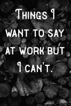 Things I want to say at work but I can't.: Lined Notebook/Journal
