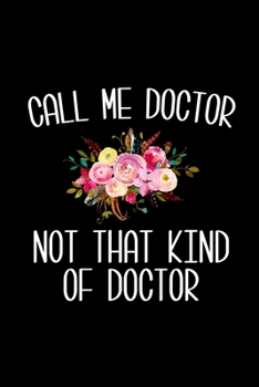 Paperback Call Me Doctor Not That Kind of Doctor: 6x9 120 Page Lined Composition Notebook Funny PhD Doctorate Graduation Gift Book