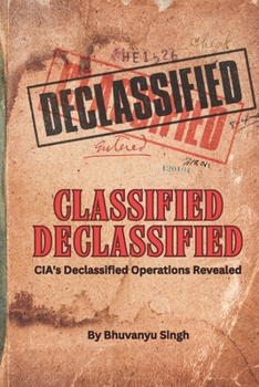 Classified Declassified:: CIA's Declassified Operations Revealed