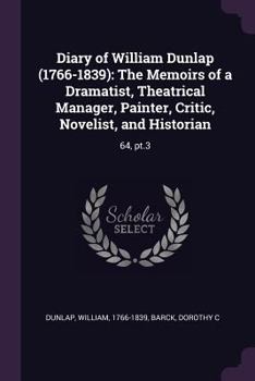 Paperback Diary of William Dunlap (1766-1839): The Memoirs of a Dramatist, Theatrical Manager, Painter, Critic, Novelist, and Historian: 64, pt.3 Book