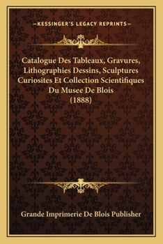 Paperback Catalogue Des Tableaux, Gravures, Lithographies Dessins, Sculptures Curiosites Et Collection Scientifiques Du Musee De Blois (1888) [French] Book