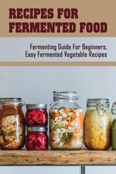 Paperback Recipes For Fermented Food: Fermenting Guide For Beginners, Easy Fermented Vegetable Recipes: How To Use Fermented Vegetables Book