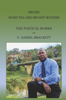 Paperback Belize Bush Tea and Muddy Waters: The Poetical Works of F. Daniel Brackett Book