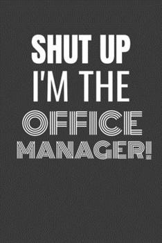 Paperback Shut Up I'm the Office Manager: SHUT UP I'M THE OFFICE MANAGER Funny gag fit for the OFFICE MANAGER journal/notebook/diary Lined notebook to write in Book