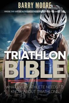 Paperback Triathlon Bible: What Every Athlete Needs To Know About Triathlons: Bridge the Gap on Nutrition, Fitness and Stamina for Triathlons Book
