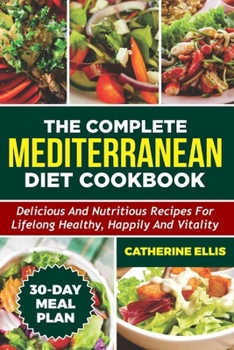 COMPLETE MEDITERRANEAN DIET COOKBOOK: Delicious and Nutritious Recipes for Lifelong Healthy, Happily and Vitality Including 30 Days Meal Plan B0CN78VML7 Book Cover