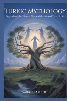 Turkic Mythology: Legends of the Eternal Sky and the Sacred Tree of Life