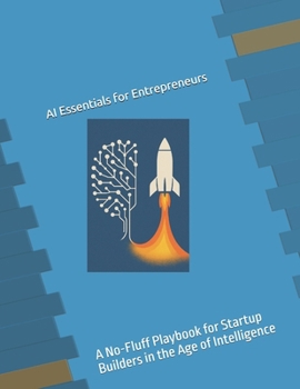 AI Essentials for Entrepreneurs: A No-Fluff Playbook for Startup Builders in the Age of Intelligence