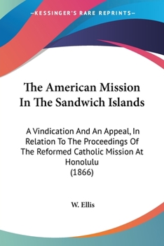 Paperback The American Mission In The Sandwich Islands: A Vindication And An Appeal, In Relation To The Proceedings Of The Reformed Catholic Mission At Honolulu Book