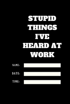 Stupid Things I've Heard at Work Time Date Name: 120 pages notebook with glossy cover .cream paper .different designs with different colors