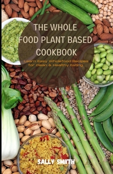 Paperback The Whole Food Plant-Based Cookbook: Learn Easy Wholefood Recipes for Clean & Healthy Eating Book