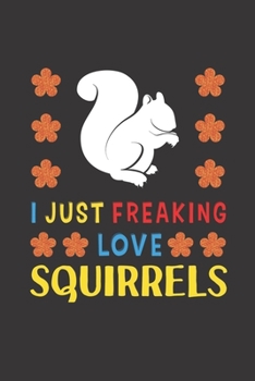 I Just Freaking Love Squirrels: Squirrels Lovers Funny Gifts Journal Lined Notebook 6x9 120 Pages