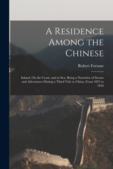 Paperback A Residence Among the Chinese: Inland, On the Coast, and at Sea. Being a Narrative of Scenes and Adventures During a Third Visit to China, From 1853 Book