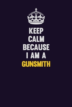 Paperback Keep Calm Because I Am A Gunsmith: Motivational and inspirational career blank lined gift notebook with matte finish Book